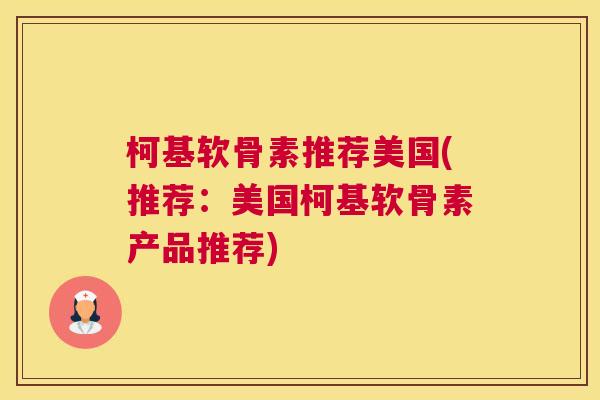 柯基软骨素推荐美国(推荐:美国柯基软骨素产品推荐)