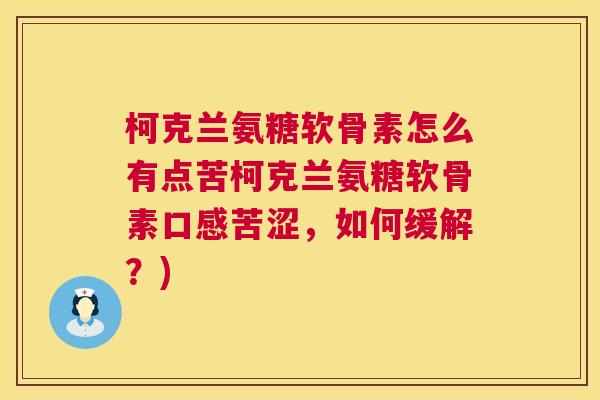 柯克兰氨糖软骨素怎么有点苦柯克兰氨糖软骨素口感苦涩,如何缓解?)