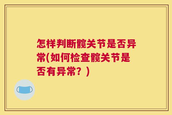 怎样判断髋关节是否异常(如何检查髋关节是否有异常?) 怎样判断髋关节是否异常(如何检查髋关节是否有异常?)