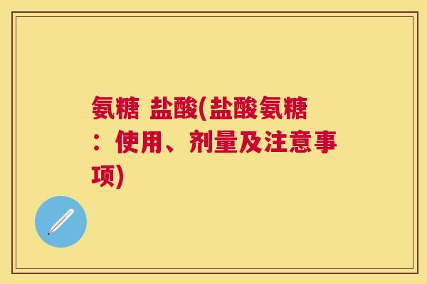 氨糖 盐酸(盐酸氨糖：使用、剂量及注意事项)