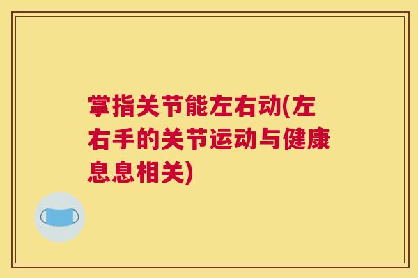 掌指关节能左右动(左右手的关节运动与健康息息相关) 掌指关节能左右动(左右手的关节运动与健康息息相关)