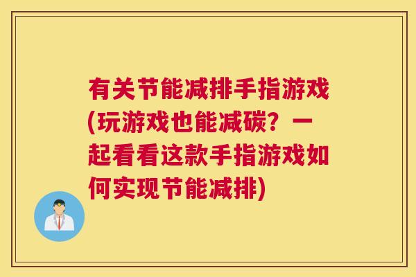 有关节能减排手指游戏(玩游戏也能减碳?一起看看这款手指游戏如何实现节能减排)