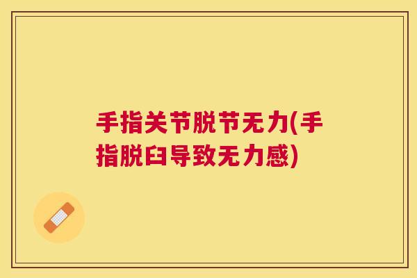 手指关节脱节无力(手指脱臼导致无力感)