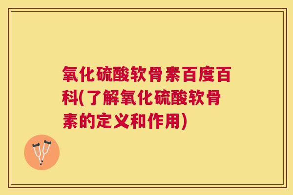 氧化硫酸软骨素百度百科(了解氧化硫酸软骨素的定义和作用)