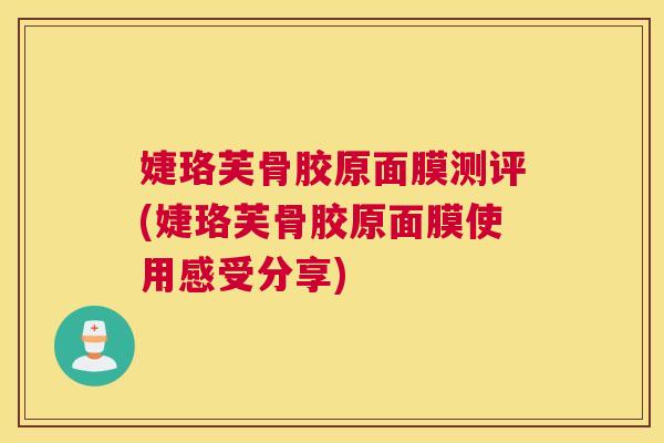 婕珞芙骨胶原面膜测评(婕珞芙骨胶原面膜使用感受分享) 婕珞芙骨胶原面膜测评(婕珞芙骨胶原面膜使用感受分享)