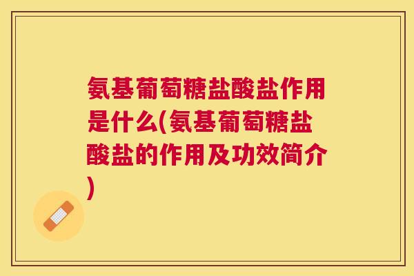 氨基葡萄糖盐酸盐作用是什么(氨基葡萄糖盐酸盐的作用及功效简介)