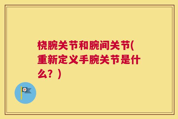 桡腕关节和腕间关节(重新定义手腕关节是什么？)