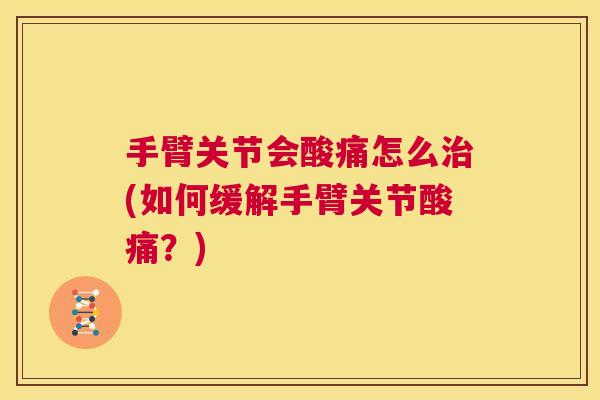手臂关节会酸痛怎么(如何缓解手臂关节酸痛？)