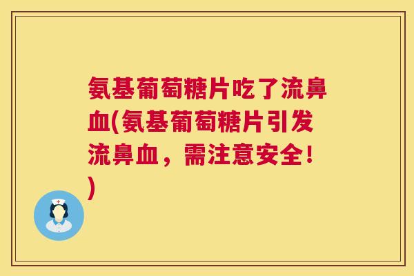 氨基葡萄糖片吃了流鼻(氨基葡萄糖片引发流鼻，需注意安全！)