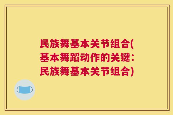 民族舞基本关节组合(基本舞蹈动作的关键:民族舞基本关节组合)