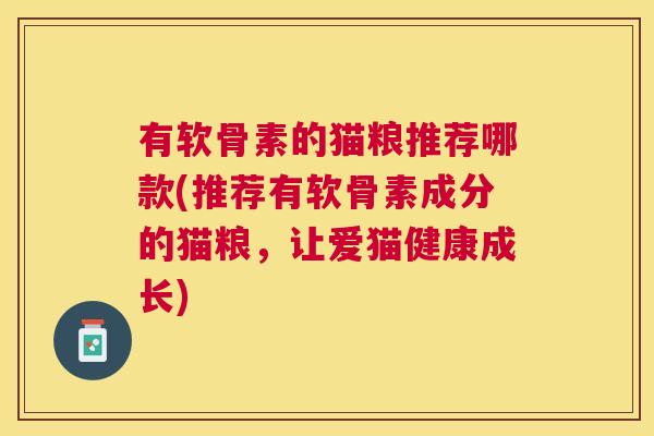 有软骨素的猫粮推荐哪款(推荐有软骨素成分的猫粮,让爱猫健康成长) 有软骨素的猫粮推荐哪款(推荐有软骨素成分的猫粮,让爱猫健康成长)