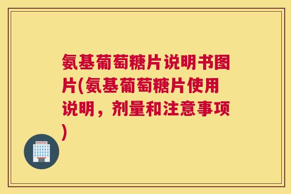 氨基葡萄糖片说明书图片(氨基葡萄糖片使用说明,剂量和注意事项) 氨基葡萄糖片说明书图片(氨基葡萄糖片使用说明,剂量和注意事项)