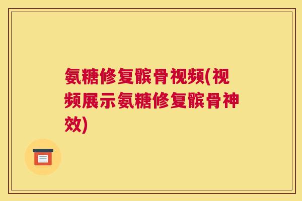氨糖修复髌骨视频(视频展示氨糖修复髌骨神效) 氨糖修复髌骨视频(视频展示氨糖修复髌骨神效)