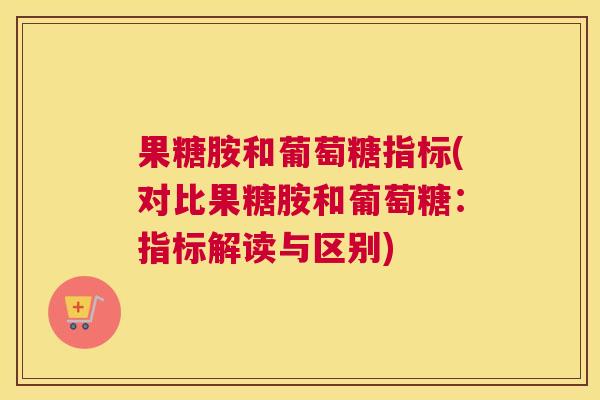 果糖胺和葡萄糖指标(对比果糖胺和葡萄糖:指标解读与区别)
