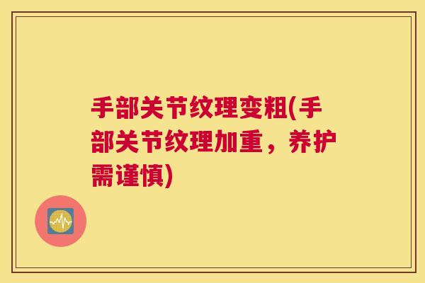 手部关节纹理变粗(手部关节纹理加重,养护需谨慎) 手部关节纹理变粗(手部关节纹理加重,养护需谨慎)
