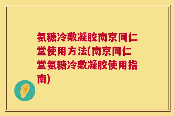 氨糖冷敷凝胶南京同仁堂使用方法(南京同仁堂氨糖冷敷凝胶使用指南)