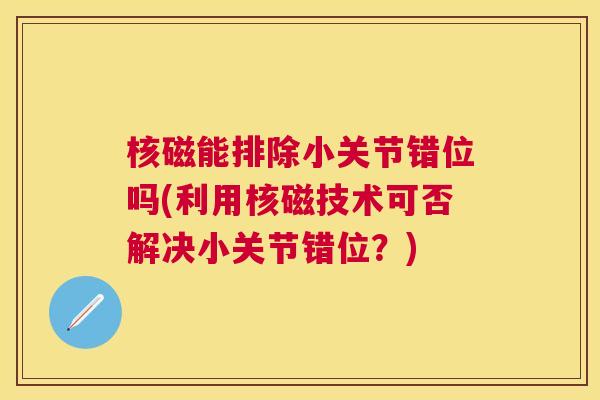 核磁能排除小关节错位吗(利用核磁技术可否解决小关节错位？)
