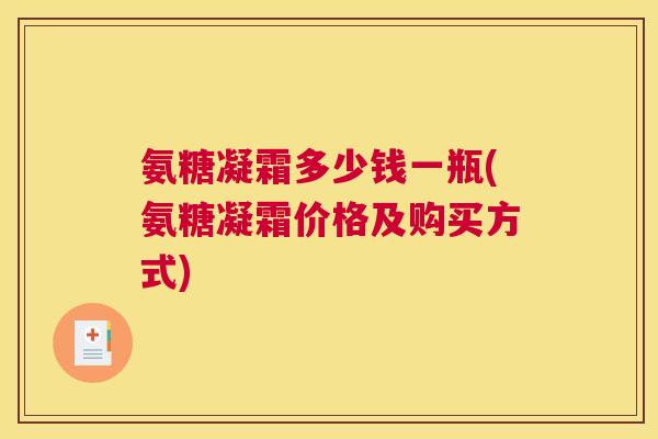 氨糖凝霜多少钱一瓶(氨糖凝霜价格及购买方式)