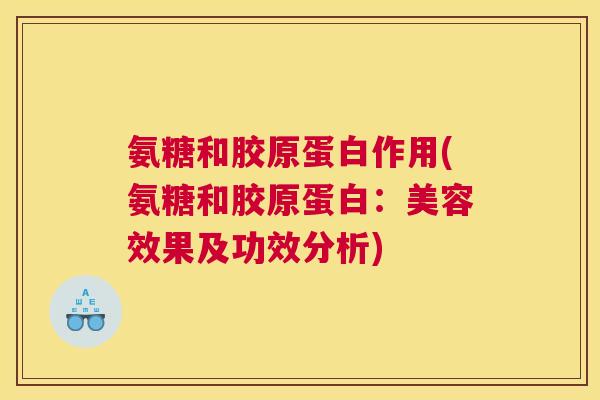 氨糖和胶原蛋白作用(氨糖和胶原蛋白:美容效果及功效分析)
