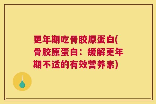 更年期吃骨胶原蛋白(骨胶原蛋白：缓解更年期不适的有效营养素)