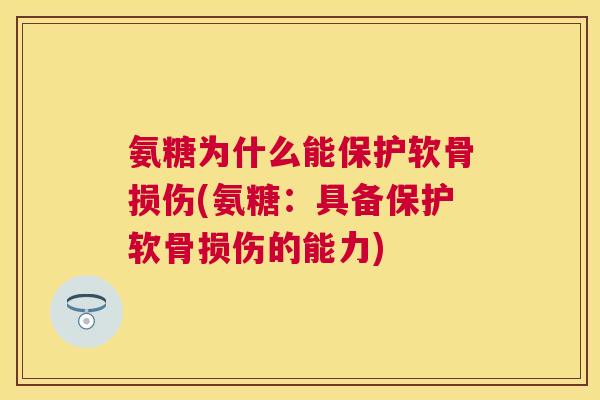 氨糖为什么能保护软骨损伤(氨糖:具备保护软骨损伤的能力)