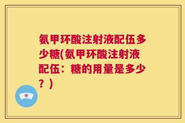氨甲环酸注射液配伍多少糖(氨甲环酸注射液配伍:糖的用量是多少?) 氨甲环酸注射液配伍多少糖(氨甲环酸注射液配伍:糖的用量是多少?)