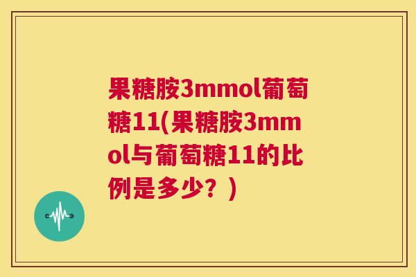 果糖胺3mmol葡萄糖11(果糖胺3mmol与葡萄糖11的比例是多少？)