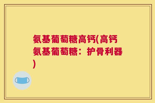 氨基葡萄糖高钙(高钙氨基葡萄糖:护骨利器) 氨基葡萄糖高钙(高钙氨基葡萄糖:护骨利器)