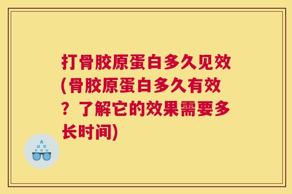 打骨胶原蛋白多久见效(骨胶原蛋白多久有效？了解它的效果需要多长时间)