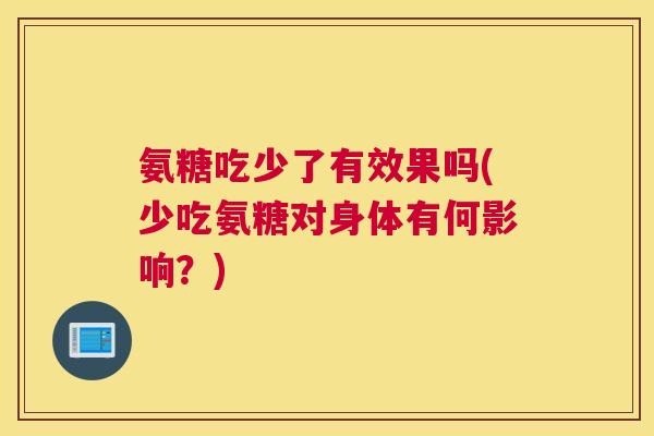 氨糖吃少了有效果吗(少吃氨糖对身体有何影响？)