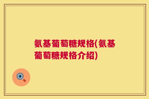 氨基葡萄糖规格(氨基葡萄糖规格介绍)