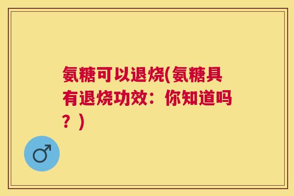 氨糖可以退烧(氨糖具有退烧功效:你知道吗?)