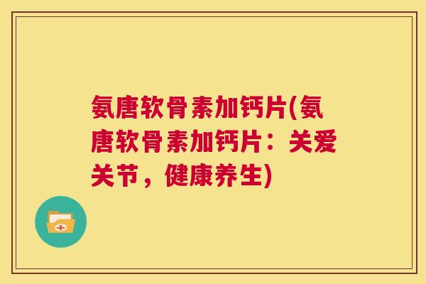 氨唐软骨素加钙片(氨唐软骨素加钙片：关爱关节，健康养生)