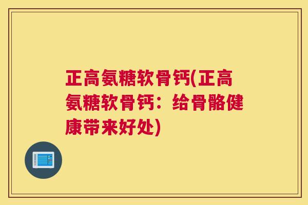 正高氨糖软骨钙(正高氨糖软骨钙：给骨骼健康带来好处)