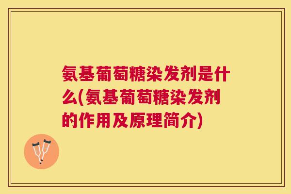 氨基葡萄糖染发剂是什么(氨基葡萄糖染发剂的作用及原理简介)