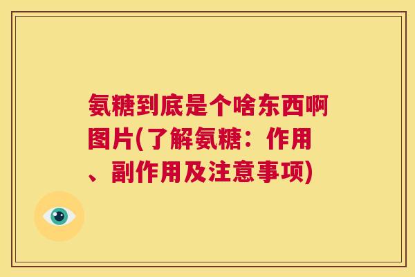 氨糖到底是个啥东西啊图片(了解氨糖:作用、副作用及注意事项)