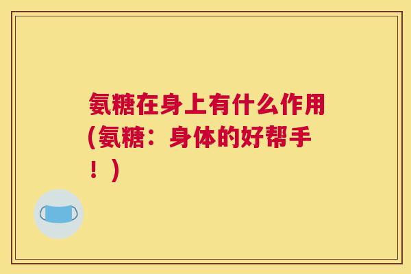 氨糖在身上有什么作用(氨糖:身体的好帮手!)