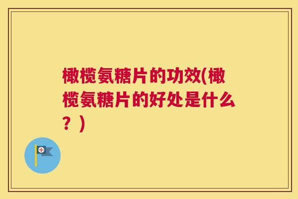 橄榄氨糖片的功效(橄榄氨糖片的好处是什么？)