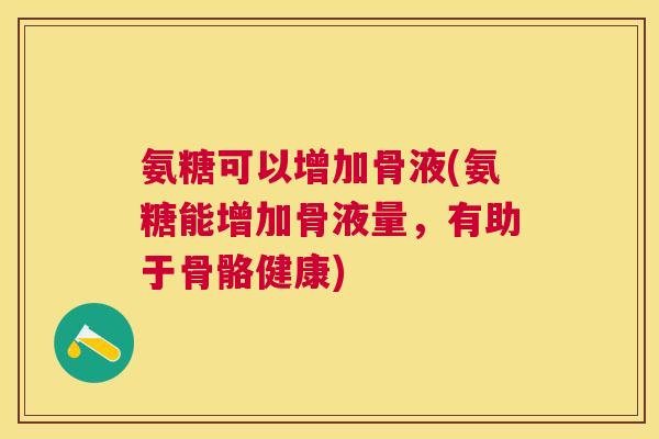 氨糖可以增加骨液(氨糖能增加骨液量,有助于骨骼健康)