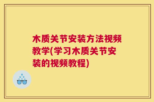 木质关节安装方法视频教学(学习木质关节安装的视频教程)