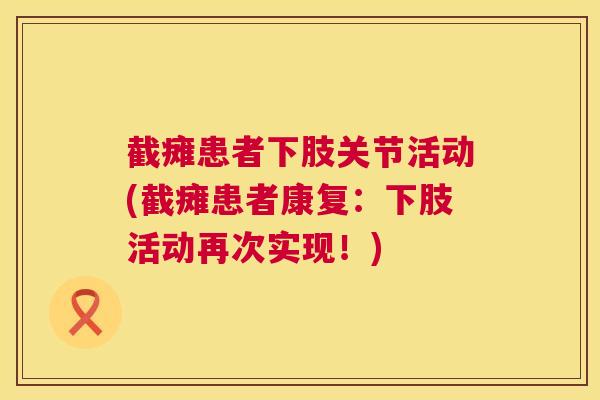 截瘫患者下肢关节活动(截瘫患者康复:下肢活动再次实现!)