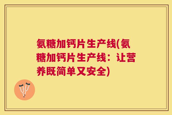 氨糖加钙片生产线(氨糖加钙片生产线:让营养既简单又安全)