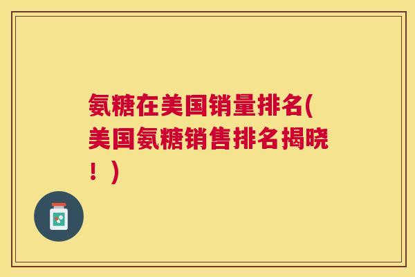 氨糖在美国销量排名(美国氨糖销售排名揭晓!) 氨糖在美国销量排名(美国氨糖销售排名揭晓!)