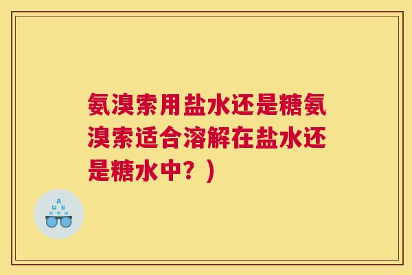 氨溴索用盐水还是糖氨溴索适合溶解在盐水还是糖水中?)