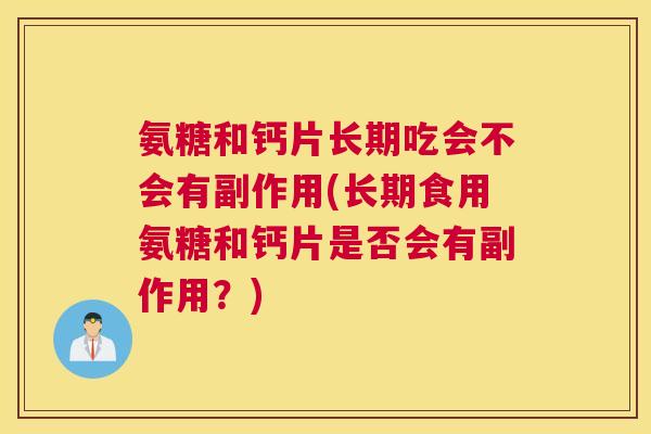 氨糖和钙片长期吃会不会有副作用(长期食用氨糖和钙片是否会有副作用?)