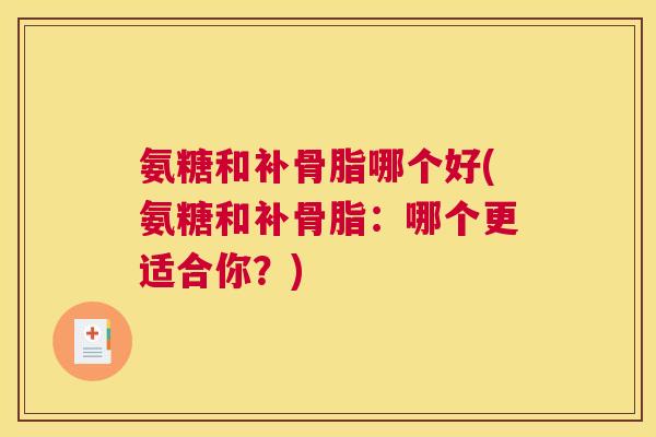 氨糖和补骨脂哪个好(氨糖和补骨脂:哪个更适合你?) 氨糖和补骨脂哪个好(氨糖和补骨脂:哪个更适合你?)