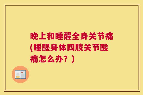晚上和睡醒全身关节痛(睡醒身体四肢关节酸痛怎么办？)