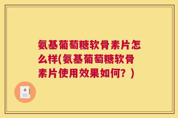 氨基葡萄糖软骨素片怎么样(氨基葡萄糖软骨素片使用效果如何?)