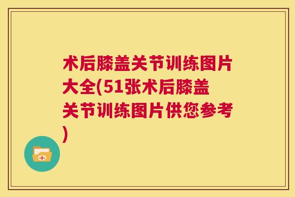 术后膝盖关节训练图片大全(51张术后膝盖关节训练图片供您参考)