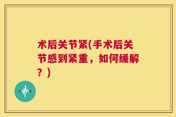 术后关节紧(手术后关节感到紧重，如何缓解？)